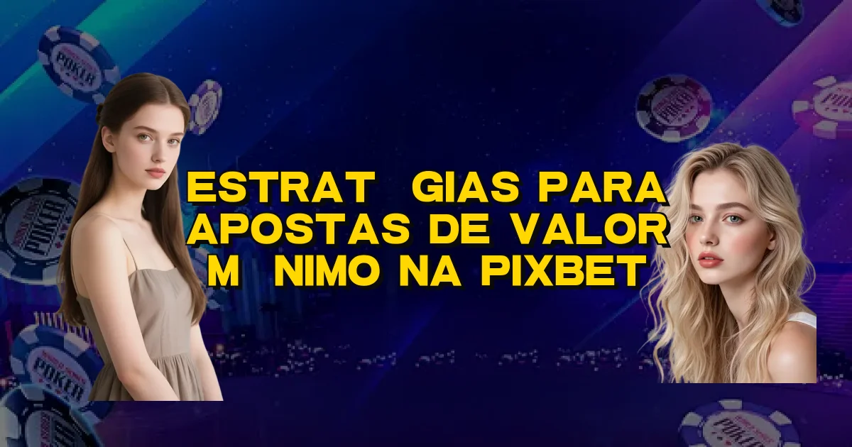 Estratégias Para Apostas De Valor Mínimo Na Pixbet Oficial