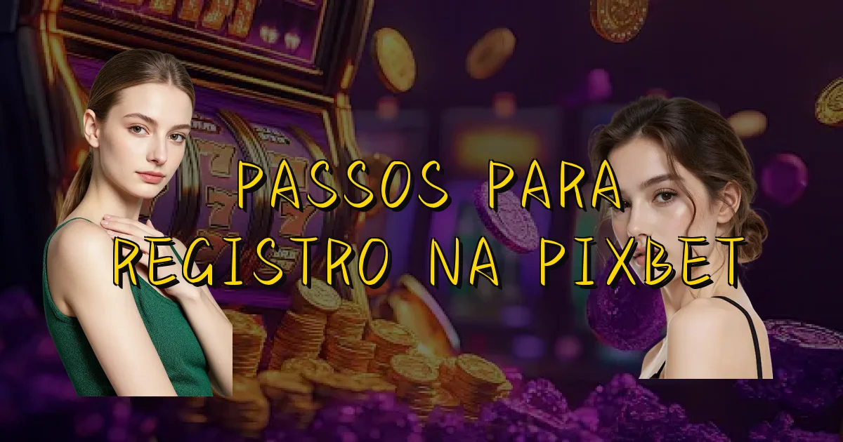 Passos Para Registro Na Pixbet Oficial