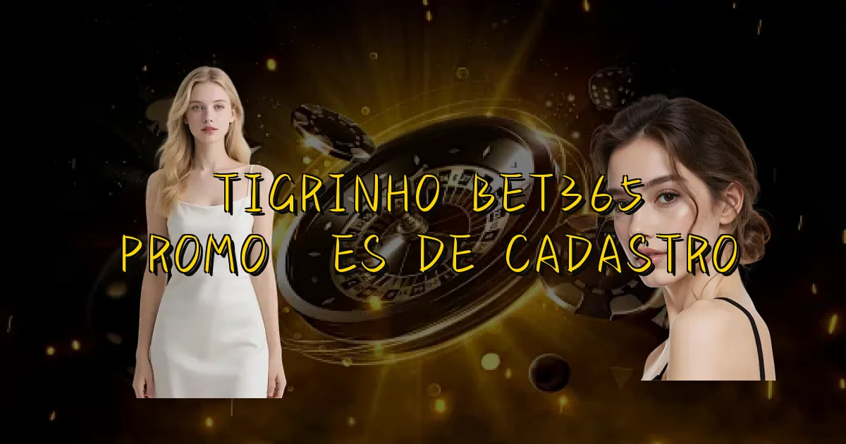 Tigrinho Bet365 Promoções De Cadastro Oficial
